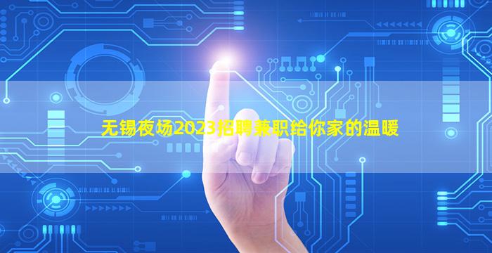 无锡夜场2023招聘兼职给你家的温暖